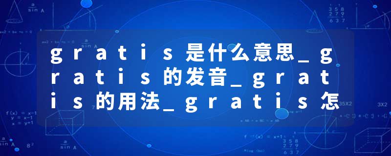gratis是什么意思_gratis的发音_gratis的用法_gratis怎么记_gratis翻译