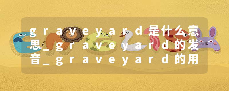 graveyard是什么意思_graveyard的发音_graveyard的用法_graveyard怎么记_graveyard翻译