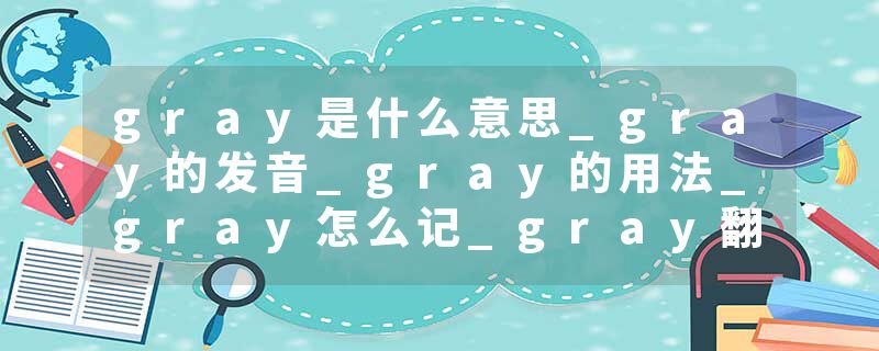 gray是什么意思_gray的发音_gray的用法_gray怎么记_gray翻译