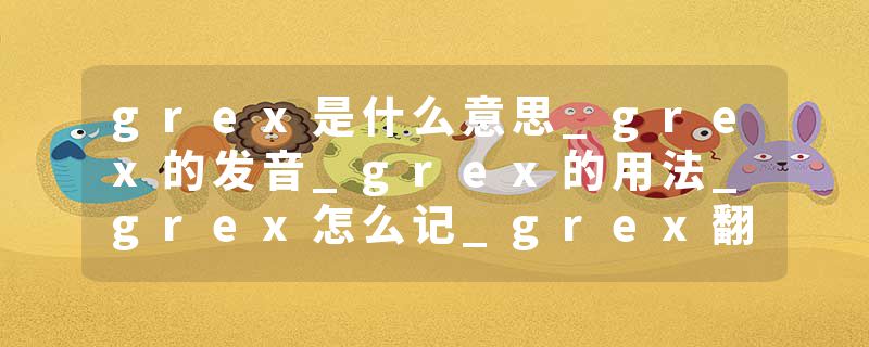 grex是什么意思_grex的发音_grex的用法_grex怎么记_grex翻译