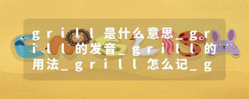 grill是什么意思_grill的发音_grill的用法_grill怎么记_grill翻译