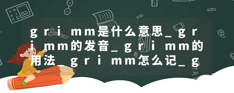 grimm是什么意思_grimm的发音_grimm的用法_grimm怎么记_grimm翻译