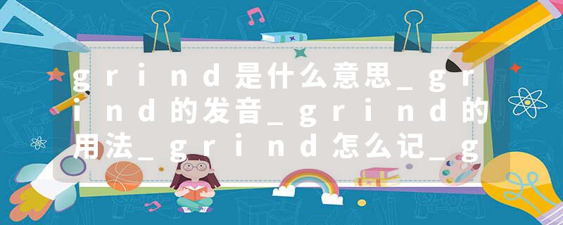 grind是什么意思_grind的发音_grind的用法_grind怎么记_grind翻译