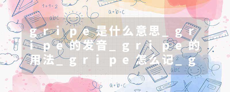 gripe是什么意思_gripe的发音_gripe的用法_gripe怎么记_gripe翻译