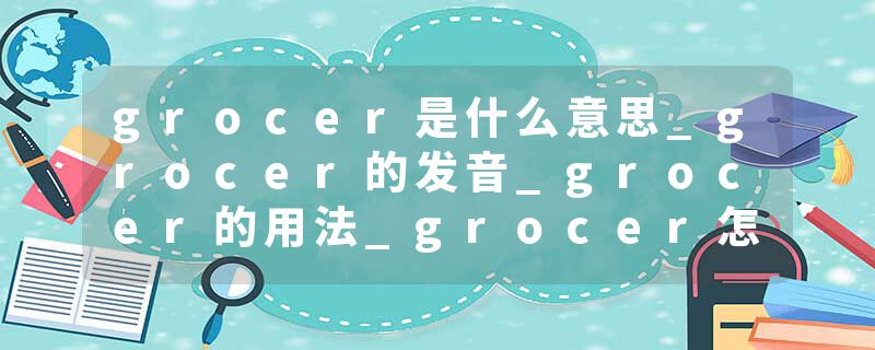 grocer是什么意思_grocer的发音_grocer的用法_grocer怎么记_grocer翻译