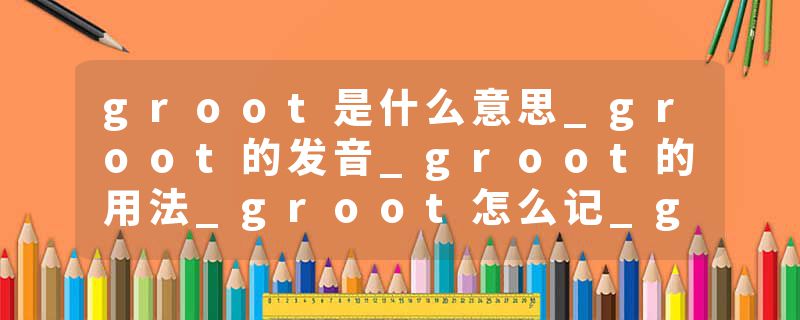 groot是什么意思_groot的发音_groot的用法_groot怎么记_groot翻译
