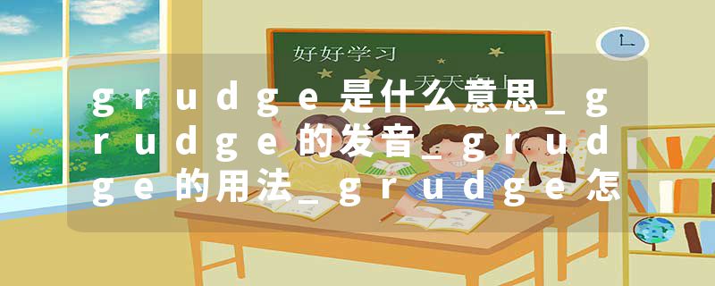 grudge是什么意思_grudge的发音_grudge的用法_grudge怎么记_grudge翻译