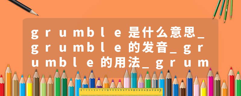 grumble是什么意思_grumble的发音_grumble的用法_grumble怎么记_grumble翻译