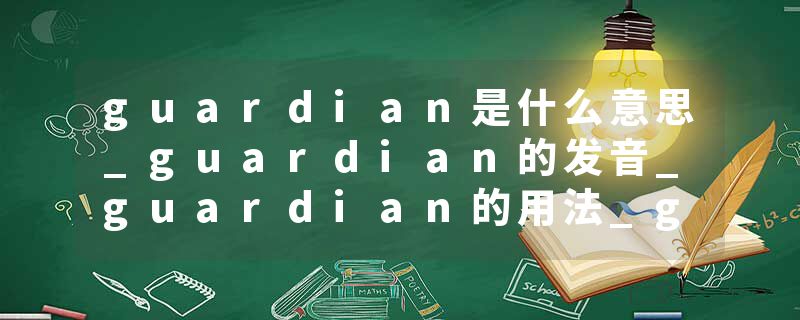 guardian是什么意思_guardian的发音_guardian的用法_guardian怎么记_guardian翻译