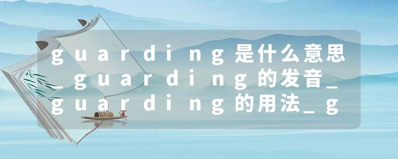 guarding是什么意思_guarding的发音_guarding的用法_guarding怎么记_guarding翻译
