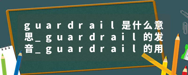 guardrail是什么意思_guardrail的发音_guardrail的用法_guardrail怎么记_guardrail翻译