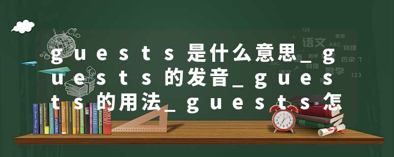 guests是什么意思_guests的发音_guests的用法_guests怎么记_guests翻译