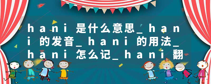 hani是什么意思_hani的发音_hani的用法_hani怎么记_hani翻译
