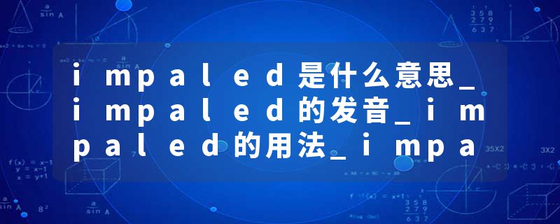 impaled是什么意思_impaled的发音_impaled的用法_impaled怎么记_impaled翻译