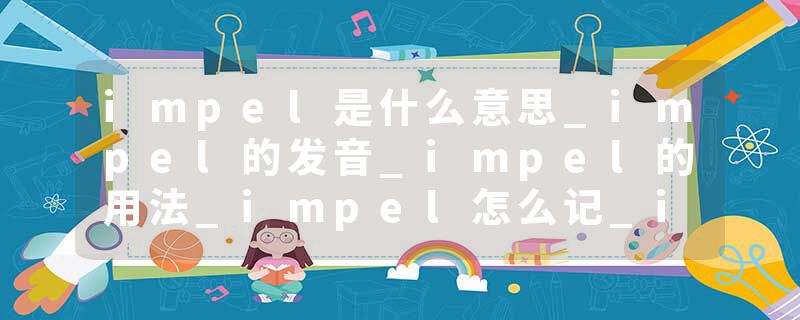 impel是什么意思_impel的发音_impel的用法_impel怎么记_impel翻译
