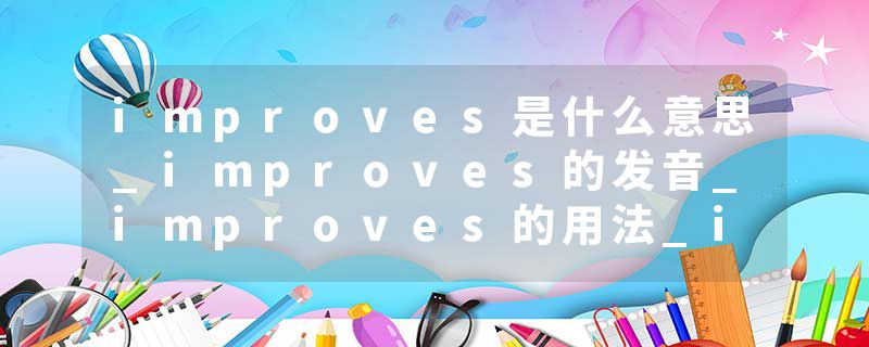 improves是什么意思_improves的发音_improves的用法_improves怎么记_improves翻译