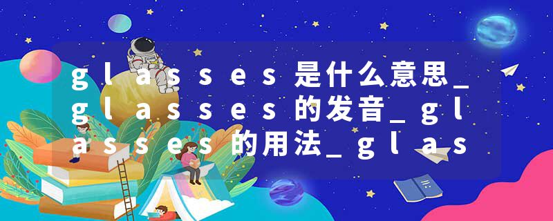 glasses是什么意思_glasses的发音_glasses的用法_glasses怎么记_glasses翻译