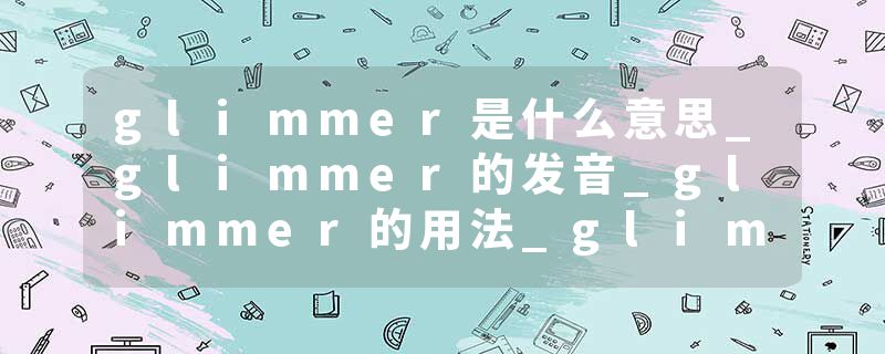 glimmer是什么意思_glimmer的发音_glimmer的用法_glimmer怎么记_glimmer翻译