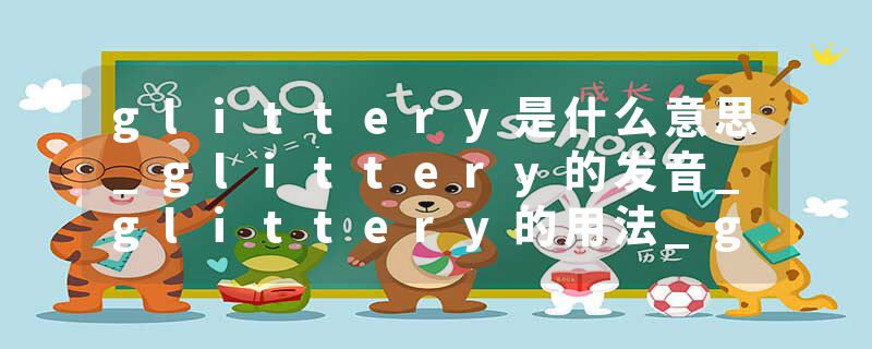 glittery是什么意思_glittery的发音_glittery的用法_glittery怎么记_glittery翻译
