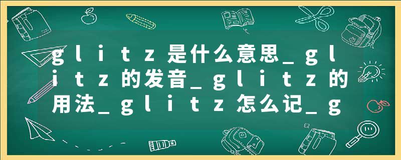 glitz是什么意思_glitz的发音_glitz的用法_glitz怎么记_glitz翻译