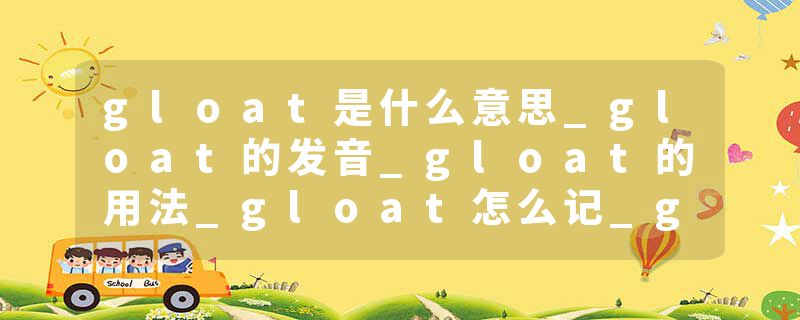 gloat是什么意思_gloat的发音_gloat的用法_gloat怎么记_gloat翻译