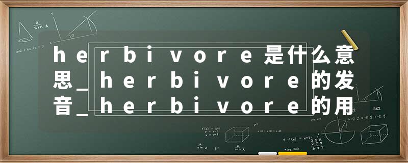 herbivore是什么意思_herbivore的发音_herbivore的用法_herbivore怎么记_herbivore翻译