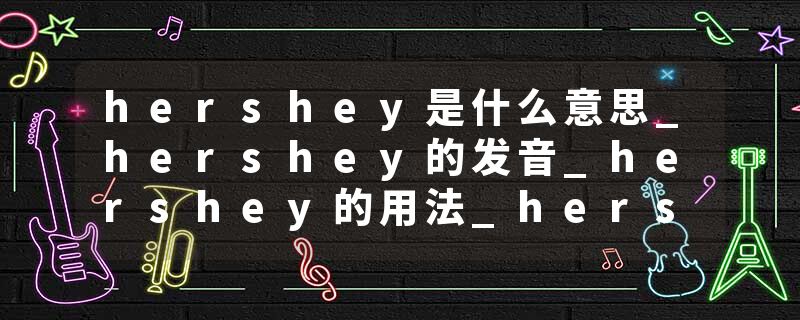 hershey是什么意思_hershey的发音_hershey的用法_hershey怎么记_hershey翻译