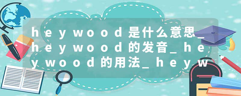 heywood是什么意思_heywood的发音_heywood的用法_heywood怎么记_heywood翻译