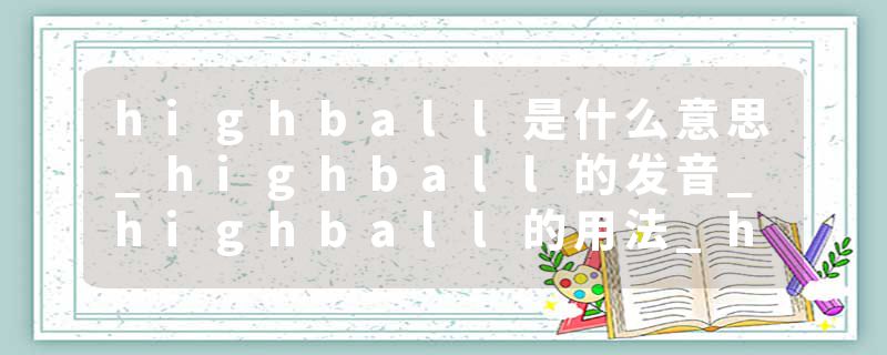 highball是什么意思_highball的发音_highball的用法_highball怎么记_highball翻译