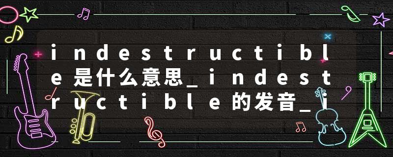 indestructible是什么意思_indestructible的发音_indestructible的用法_indestructible怎么记_indestructible翻译