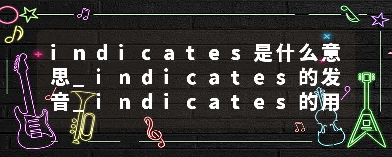 indicates是什么意思_indicates的发音_indicates的用法_indicates怎么记_indicates翻译