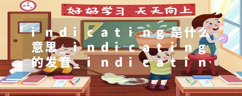 indicating是什么意思_indicating的发音_indicating的用法_indicating怎么记_indicating翻译