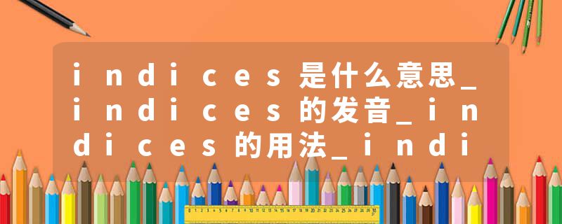 indices是什么意思_indices的发音_indices的用法_indices怎么记_indices翻译