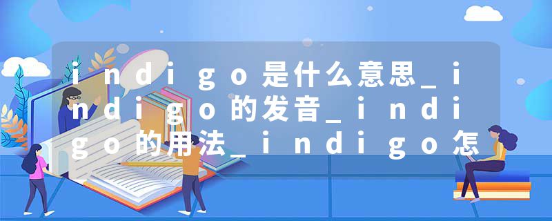 indigo是什么意思_indigo的发音_indigo的用法_indigo怎么记_indigo翻译