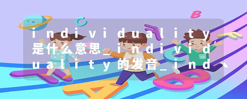 individuality是什么意思_individuality的发音_individuality的用法_individuality怎么记_individuality翻译