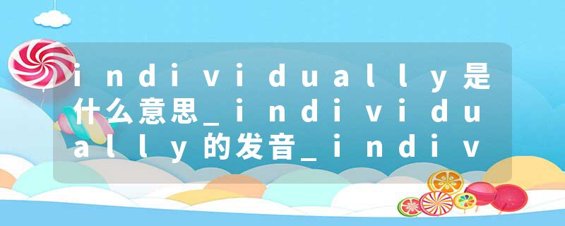 individually是什么意思_individually的发音_individually的用法_individually怎么记_individually翻译