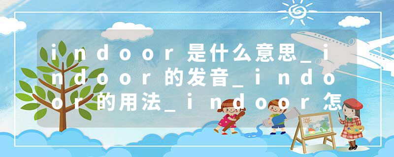 indoor是什么意思_indoor的发音_indoor的用法_indoor怎么记_indoor翻译