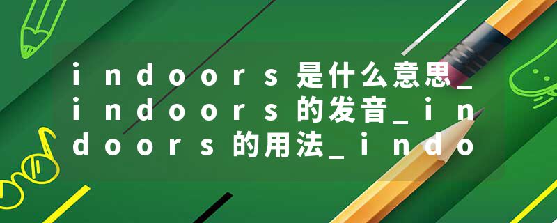indoors是什么意思_indoors的发音_indoors的用法_indoors怎么记_indoors翻译