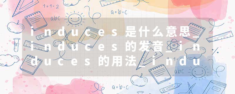 induces是什么意思_induces的发音_induces的用法_induces怎么记_induces翻译