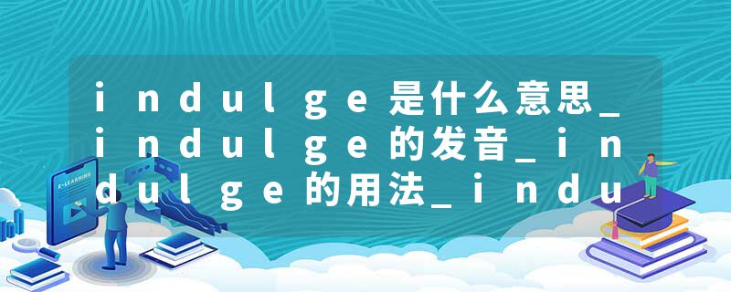 indulge是什么意思_indulge的发音_indulge的用法_indulge怎么记_indulge翻译