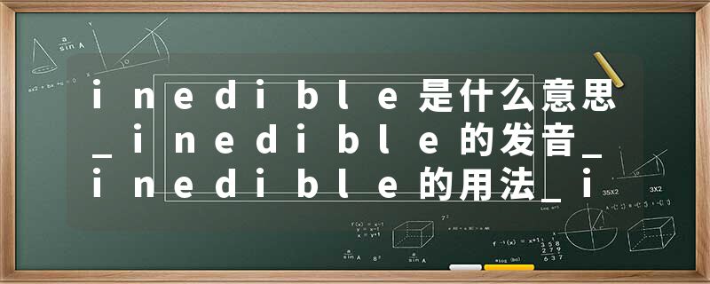 inedible是什么意思_inedible的发音_inedible的用法_inedible怎么记_inedible翻译