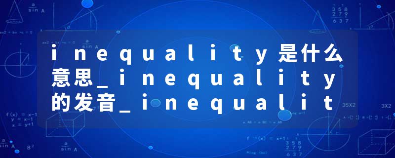 inequality是什么意思_inequality的发音_inequality的用法_inequality怎么记_inequality翻译