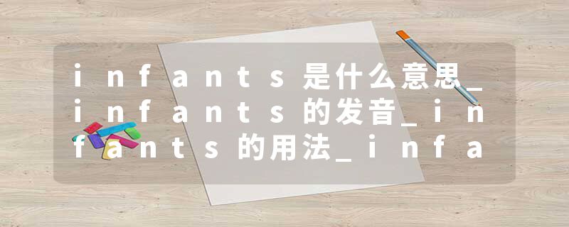 infants是什么意思_infants的发音_infants的用法_infants怎么记_infants翻译