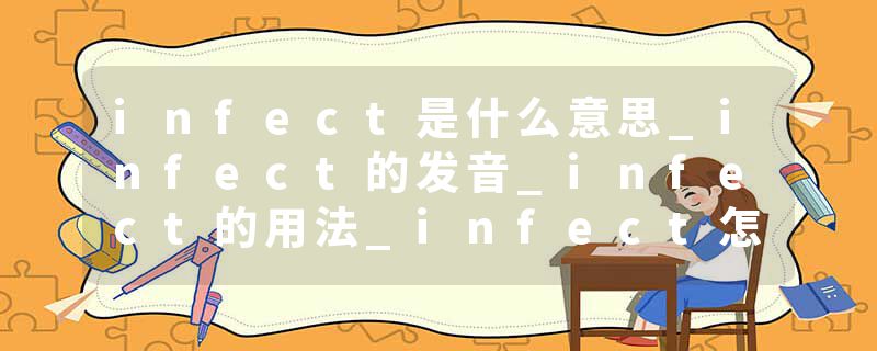 infect是什么意思_infect的发音_infect的用法_infect怎么记_infect翻译