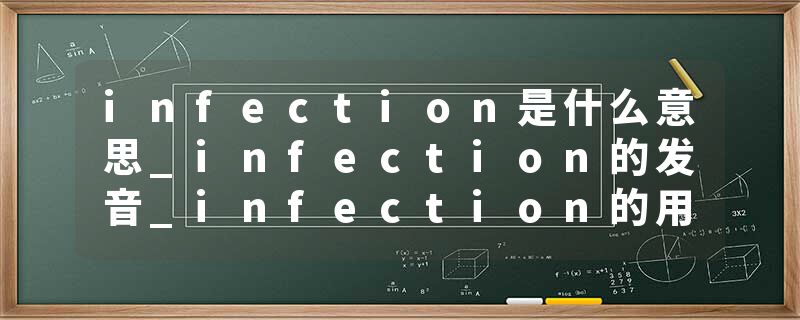 infection是什么意思_infection的发音_infection的用法_infection怎么记_infection翻译