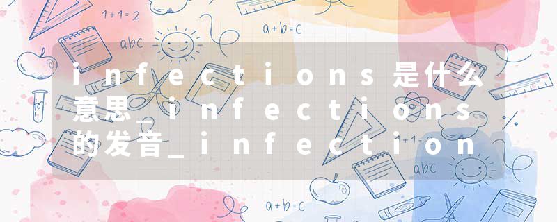 infections是什么意思_infections的发音_infections的用法_infections怎么记_infections翻译