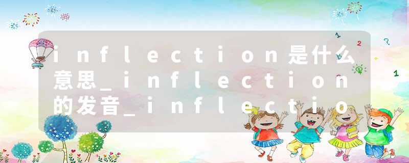 inflection是什么意思_inflection的发音_inflection的用法_inflection怎么记_inflection翻译