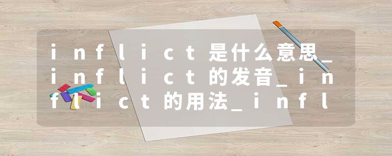 inflict是什么意思_inflict的发音_inflict的用法_inflict怎么记_inflict翻译