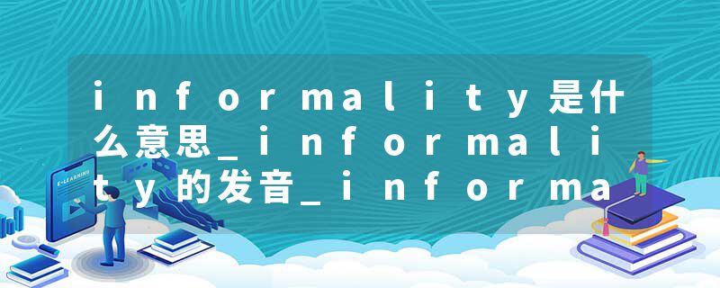 informality是什么意思_informality的发音_informality的用法_informality怎么记_informality翻译