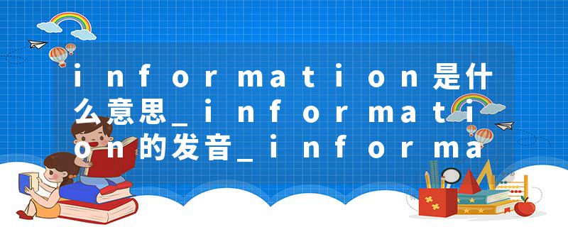information是什么意思_information的发音_information的用法_information怎么记_information翻译